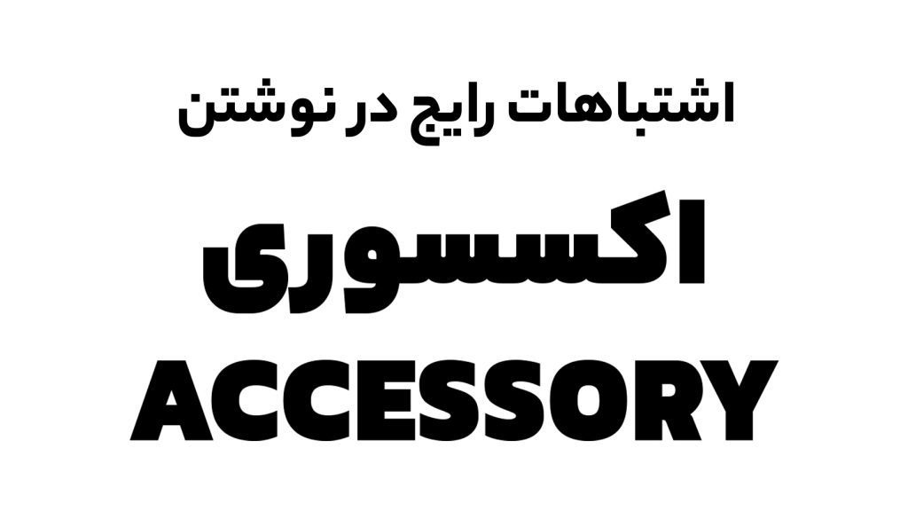 اشتباهات رایج در نوشتن اکسسوری و روش صحیح نوشتن آن